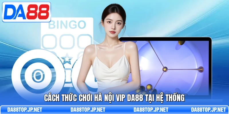 Cách thức chơi hà nội Vip DA88 tại hệ thống