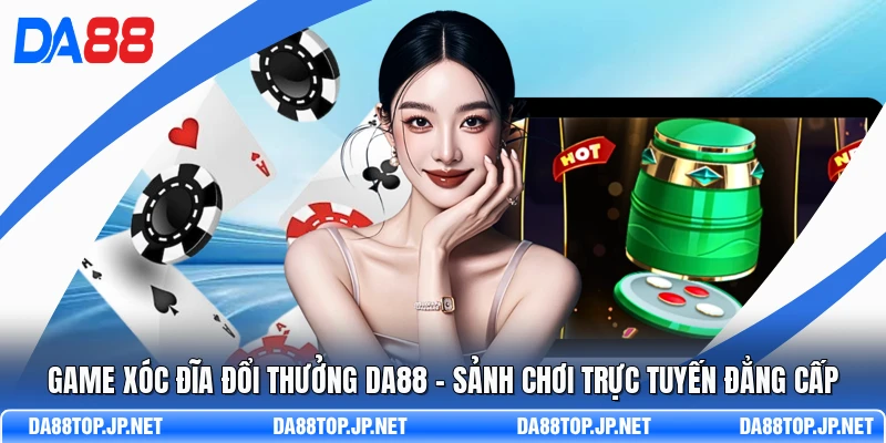 Game Xóc Đĩa Đổi Thưởng DA88 - Sảnh Chơi Trực Tuyến Đẳng Cấp