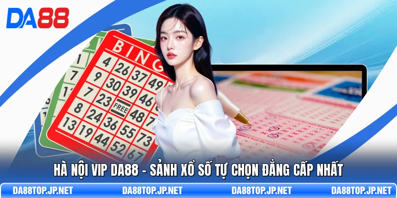 Hà Nội Vip DA88 - Sảnh Xổ Số Tự Chọn Đẳng Cấp Nhất