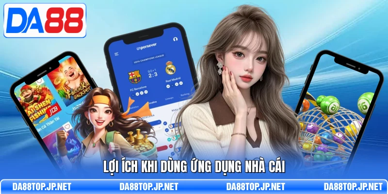 Lợi ích khi dùng ứng dụng nhà cái