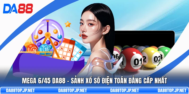Mega 6/45 DA88 - Sảnh Xổ Số Điện Toán Đẳng Cấp Nhất