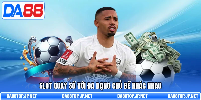 Slot quay số với đa dạng chủ đề khác nhau 